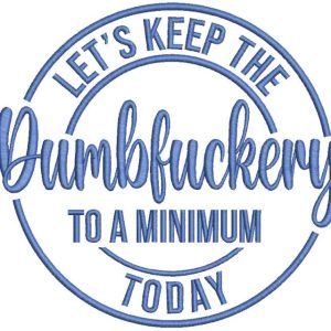 Let's Keep The Dumbfuckery To A Minimum Today embroidery design